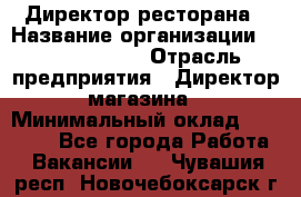 Директор ресторана › Название организации ­ Burger King › Отрасль предприятия ­ Директор магазина › Минимальный оклад ­ 40 000 - Все города Работа » Вакансии   . Чувашия респ.,Новочебоксарск г.